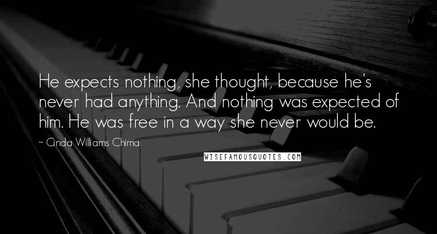 Cinda Williams Chima Quotes: He expects nothing, she thought, because he's never had anything. And nothing was expected of him. He was free in a way she never would be.