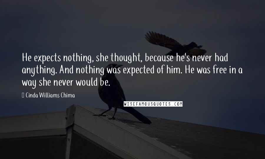Cinda Williams Chima Quotes: He expects nothing, she thought, because he's never had anything. And nothing was expected of him. He was free in a way she never would be.