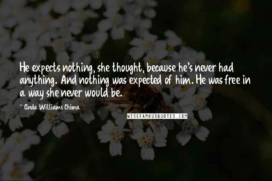 Cinda Williams Chima Quotes: He expects nothing, she thought, because he's never had anything. And nothing was expected of him. He was free in a way she never would be.