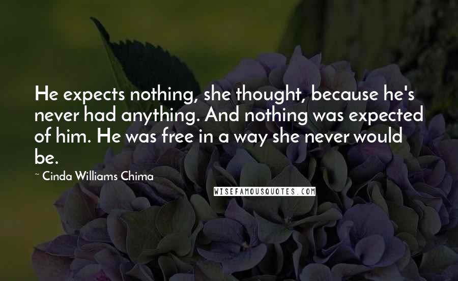 Cinda Williams Chima Quotes: He expects nothing, she thought, because he's never had anything. And nothing was expected of him. He was free in a way she never would be.