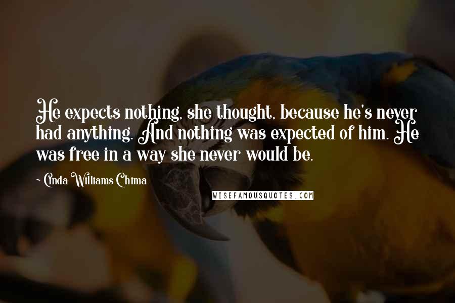 Cinda Williams Chima Quotes: He expects nothing, she thought, because he's never had anything. And nothing was expected of him. He was free in a way she never would be.