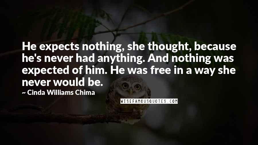 Cinda Williams Chima Quotes: He expects nothing, she thought, because he's never had anything. And nothing was expected of him. He was free in a way she never would be.