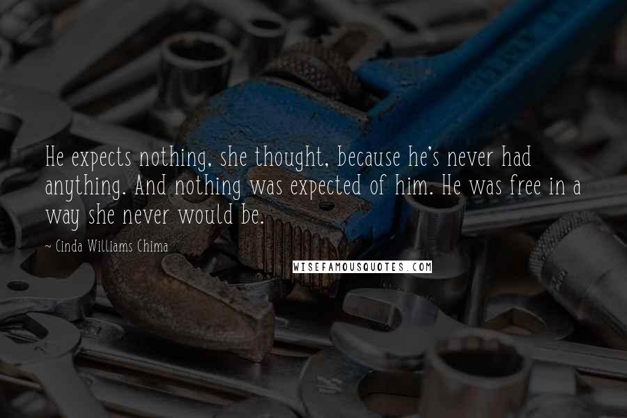 Cinda Williams Chima Quotes: He expects nothing, she thought, because he's never had anything. And nothing was expected of him. He was free in a way she never would be.