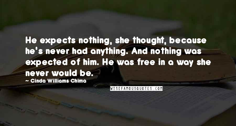 Cinda Williams Chima Quotes: He expects nothing, she thought, because he's never had anything. And nothing was expected of him. He was free in a way she never would be.