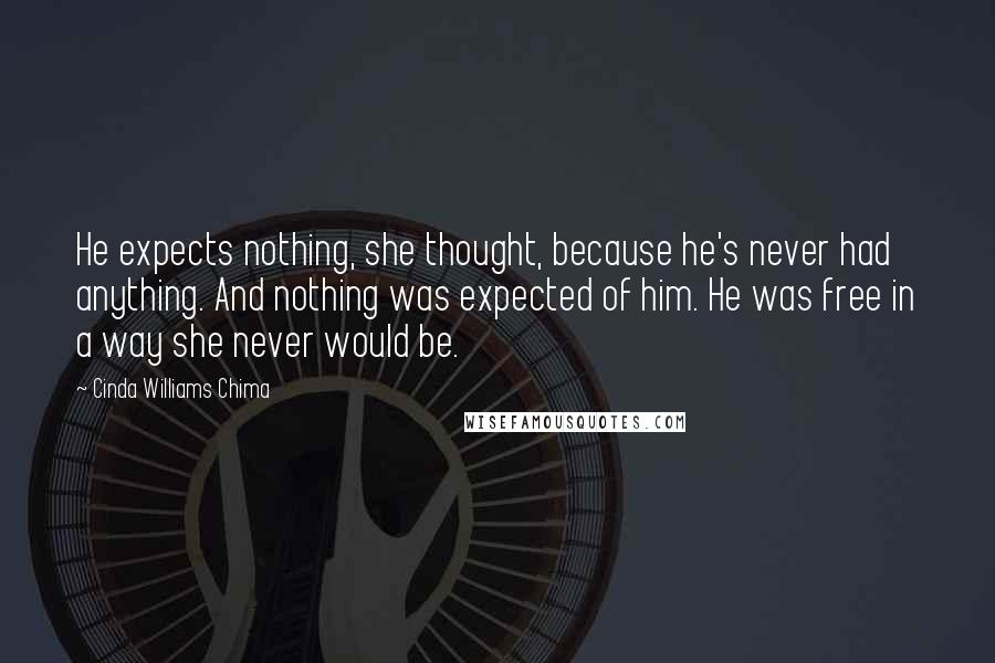 Cinda Williams Chima Quotes: He expects nothing, she thought, because he's never had anything. And nothing was expected of him. He was free in a way she never would be.