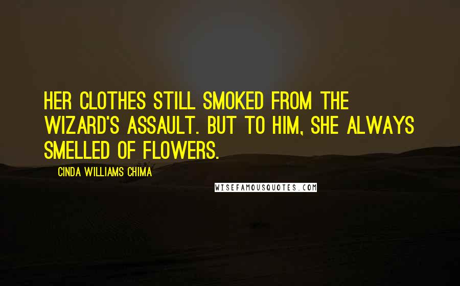 Cinda Williams Chima Quotes: Her clothes still smoked from the wizard's assault. But to him, she always smelled of flowers.