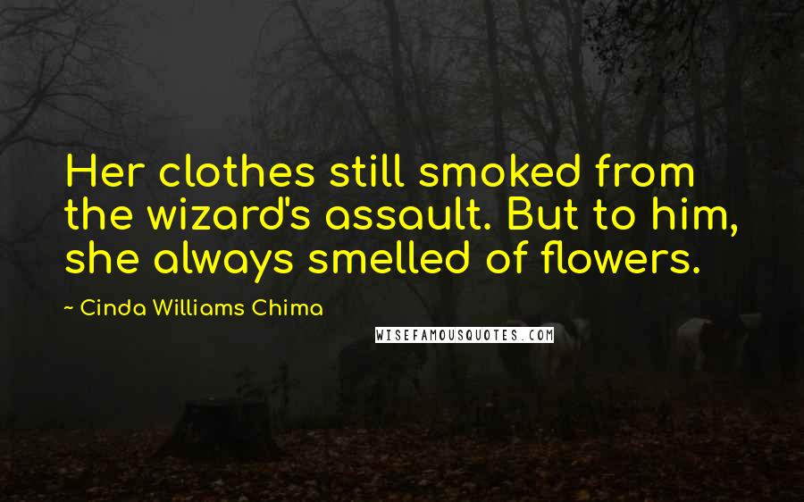 Cinda Williams Chima Quotes: Her clothes still smoked from the wizard's assault. But to him, she always smelled of flowers.