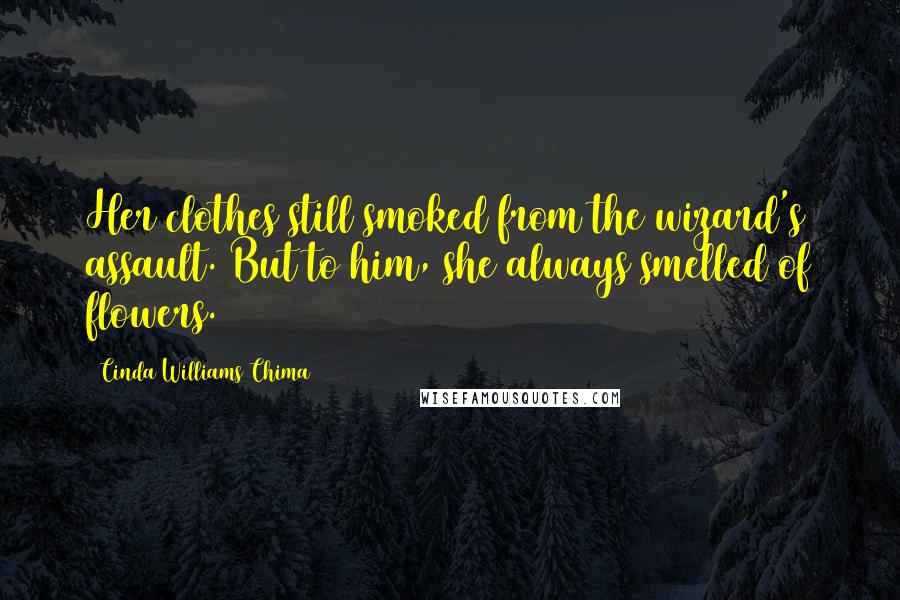 Cinda Williams Chima Quotes: Her clothes still smoked from the wizard's assault. But to him, she always smelled of flowers.