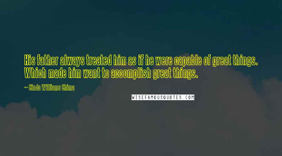 Cinda Williams Chima Quotes: His father always treated him as if he were capable of great things. Which made him want to accomplish great things.