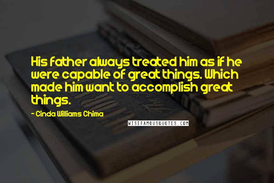 Cinda Williams Chima Quotes: His father always treated him as if he were capable of great things. Which made him want to accomplish great things.