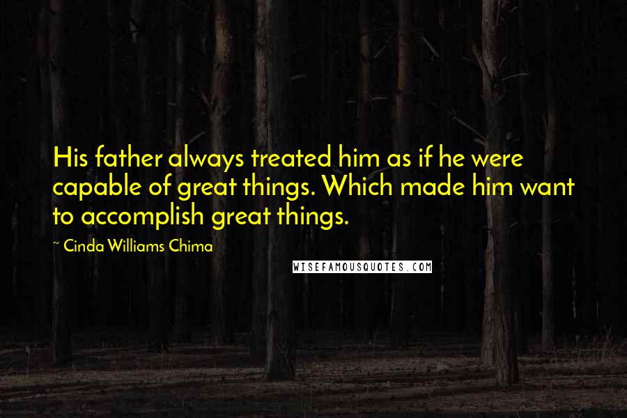 Cinda Williams Chima Quotes: His father always treated him as if he were capable of great things. Which made him want to accomplish great things.