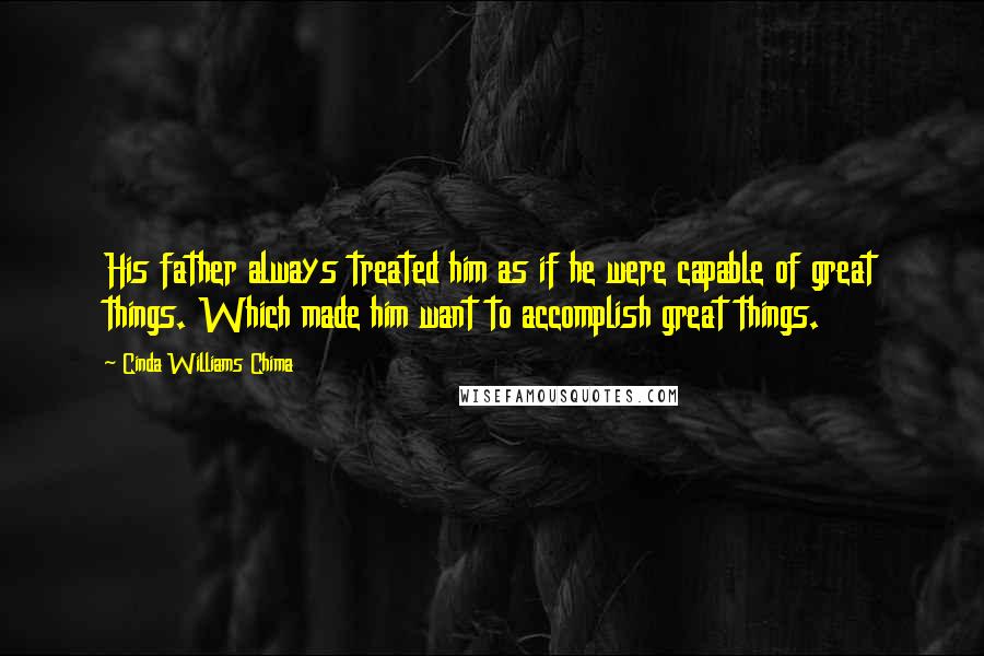 Cinda Williams Chima Quotes: His father always treated him as if he were capable of great things. Which made him want to accomplish great things.