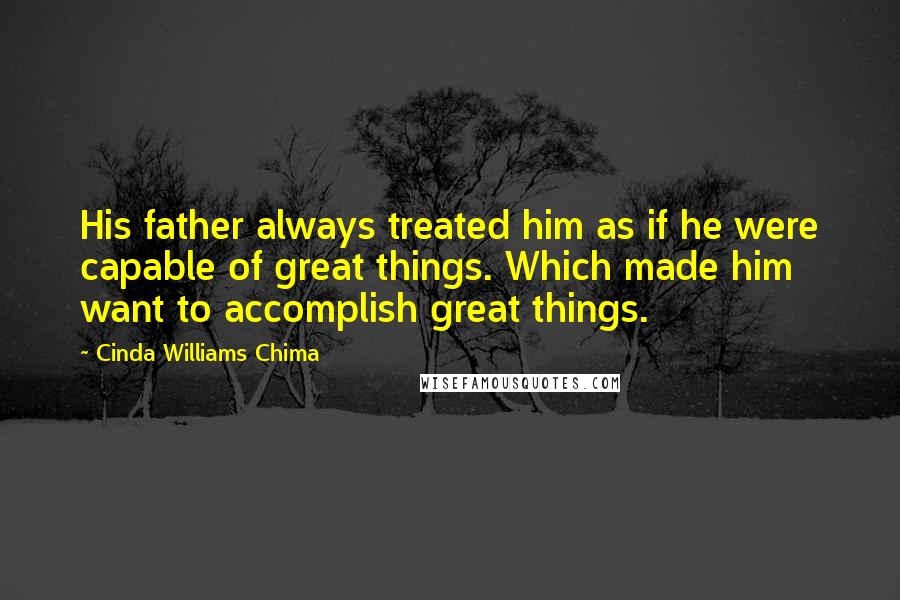 Cinda Williams Chima Quotes: His father always treated him as if he were capable of great things. Which made him want to accomplish great things.