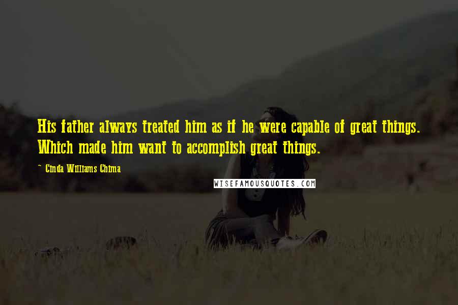 Cinda Williams Chima Quotes: His father always treated him as if he were capable of great things. Which made him want to accomplish great things.