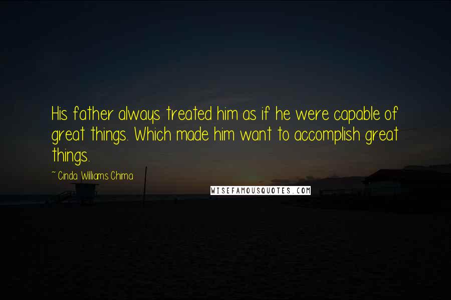 Cinda Williams Chima Quotes: His father always treated him as if he were capable of great things. Which made him want to accomplish great things.