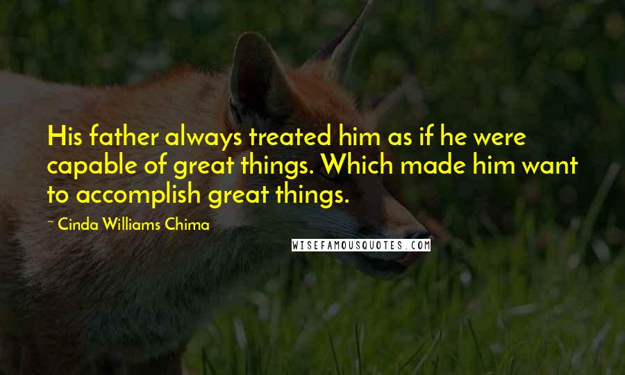 Cinda Williams Chima Quotes: His father always treated him as if he were capable of great things. Which made him want to accomplish great things.