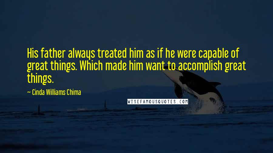 Cinda Williams Chima Quotes: His father always treated him as if he were capable of great things. Which made him want to accomplish great things.