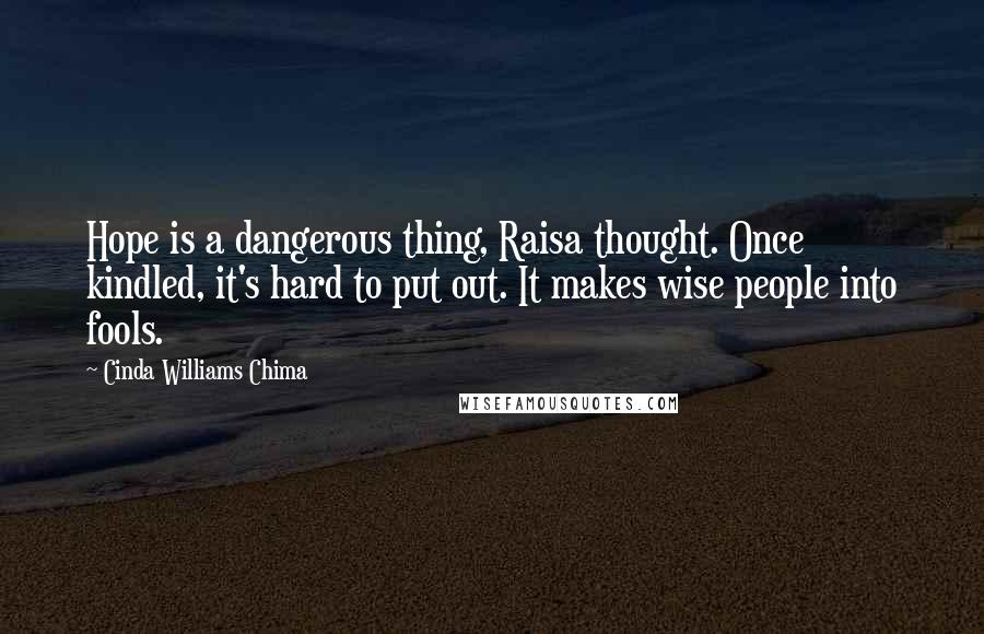 Cinda Williams Chima Quotes: Hope is a dangerous thing, Raisa thought. Once kindled, it's hard to put out. It makes wise people into fools.