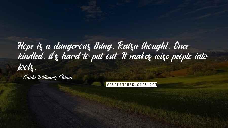Cinda Williams Chima Quotes: Hope is a dangerous thing, Raisa thought. Once kindled, it's hard to put out. It makes wise people into fools.