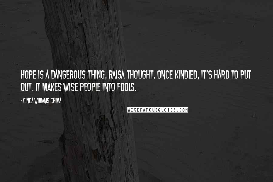 Cinda Williams Chima Quotes: Hope is a dangerous thing, Raisa thought. Once kindled, it's hard to put out. It makes wise people into fools.