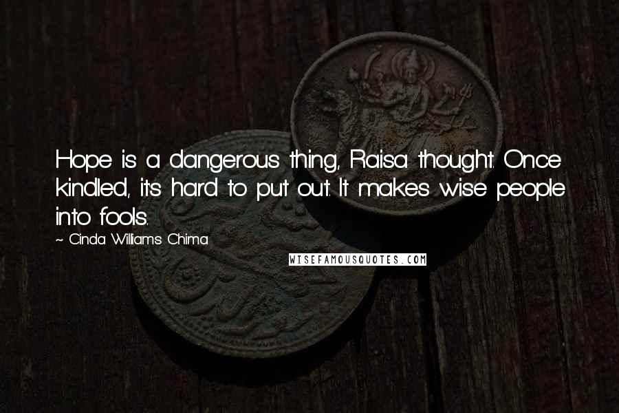 Cinda Williams Chima Quotes: Hope is a dangerous thing, Raisa thought. Once kindled, it's hard to put out. It makes wise people into fools.