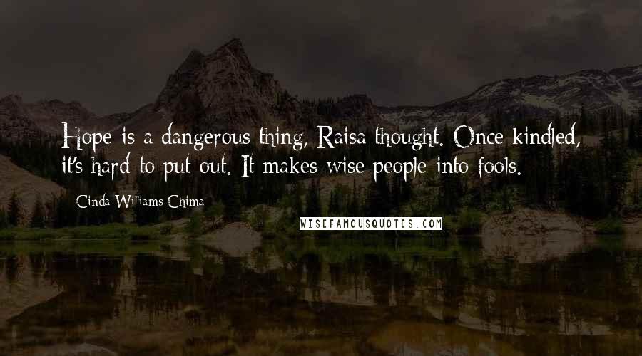 Cinda Williams Chima Quotes: Hope is a dangerous thing, Raisa thought. Once kindled, it's hard to put out. It makes wise people into fools.