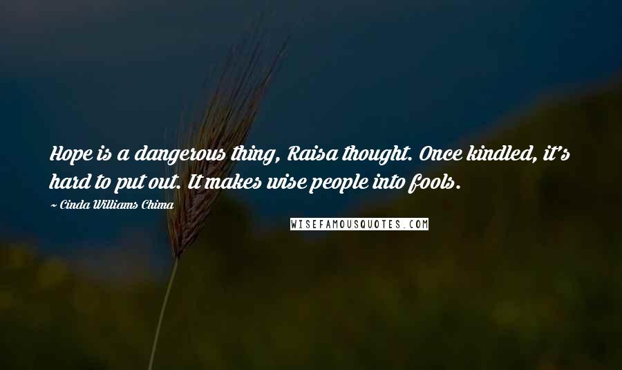 Cinda Williams Chima Quotes: Hope is a dangerous thing, Raisa thought. Once kindled, it's hard to put out. It makes wise people into fools.