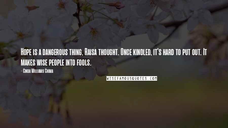 Cinda Williams Chima Quotes: Hope is a dangerous thing, Raisa thought. Once kindled, it's hard to put out. It makes wise people into fools.
