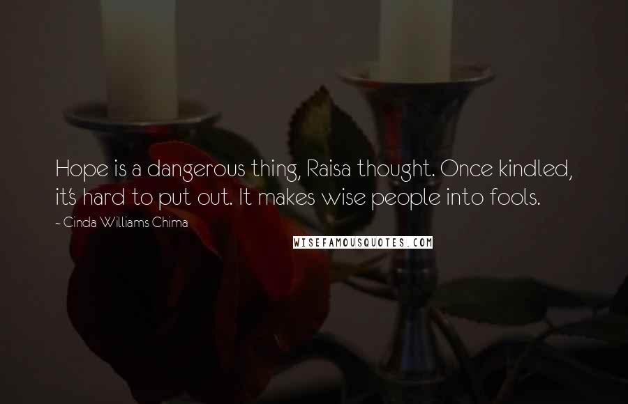 Cinda Williams Chima Quotes: Hope is a dangerous thing, Raisa thought. Once kindled, it's hard to put out. It makes wise people into fools.