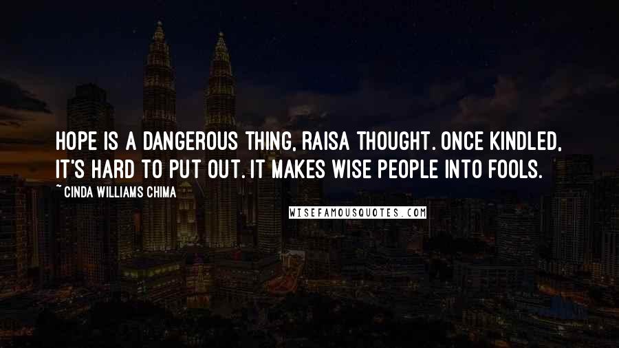Cinda Williams Chima Quotes: Hope is a dangerous thing, Raisa thought. Once kindled, it's hard to put out. It makes wise people into fools.