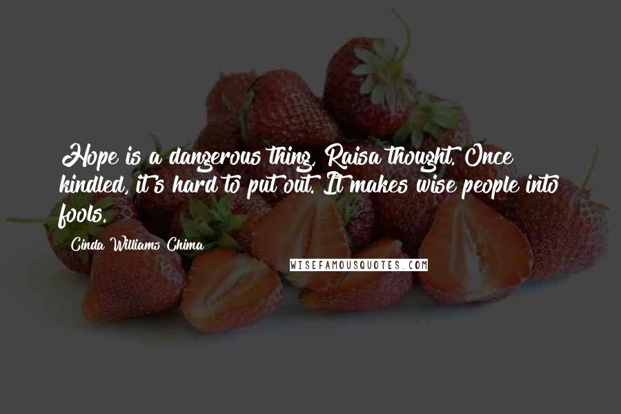 Cinda Williams Chima Quotes: Hope is a dangerous thing, Raisa thought. Once kindled, it's hard to put out. It makes wise people into fools.