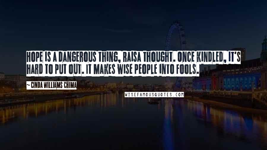Cinda Williams Chima Quotes: Hope is a dangerous thing, Raisa thought. Once kindled, it's hard to put out. It makes wise people into fools.