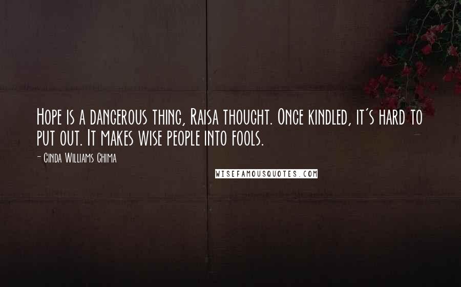 Cinda Williams Chima Quotes: Hope is a dangerous thing, Raisa thought. Once kindled, it's hard to put out. It makes wise people into fools.