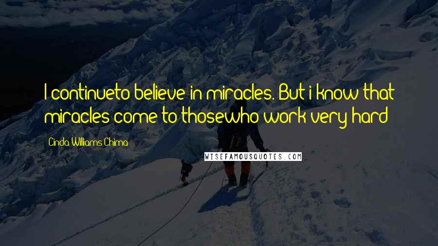 Cinda Williams Chima Quotes: I continueto believe in miracles. But i know that miracles come to thosewho work very hard