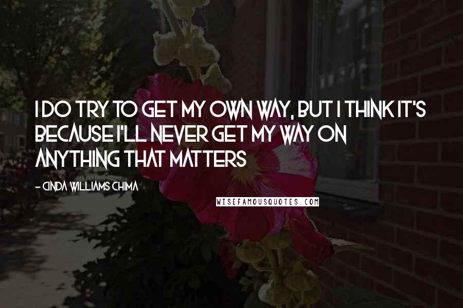 Cinda Williams Chima Quotes: I do try to get my own way, but I think it's because I'll never get my way on anything that matters