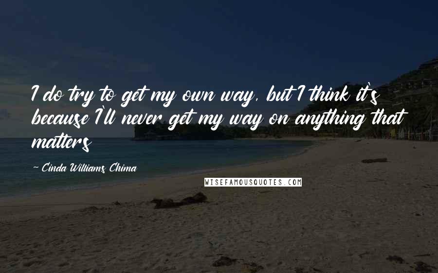 Cinda Williams Chima Quotes: I do try to get my own way, but I think it's because I'll never get my way on anything that matters