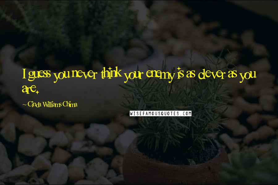 Cinda Williams Chima Quotes: I guess you never think your enemy is as clever as you are.