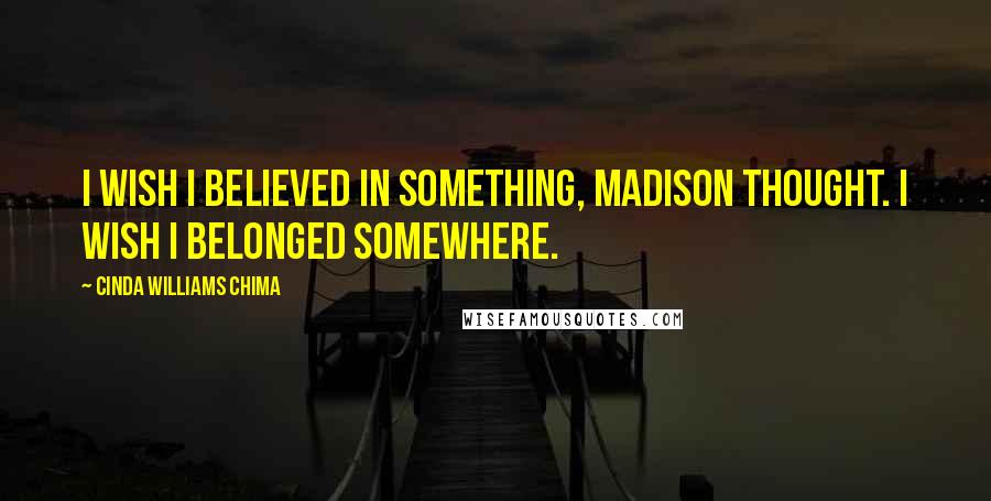 Cinda Williams Chima Quotes: I wish I believed in something, Madison thought. I wish I belonged somewhere.