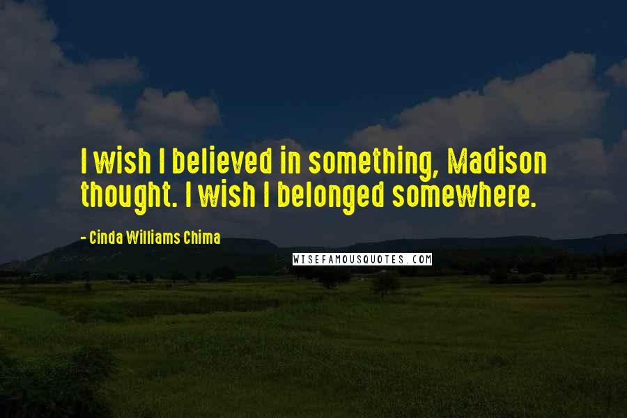 Cinda Williams Chima Quotes: I wish I believed in something, Madison thought. I wish I belonged somewhere.