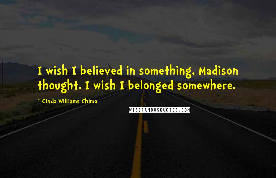 Cinda Williams Chima Quotes: I wish I believed in something, Madison thought. I wish I belonged somewhere.