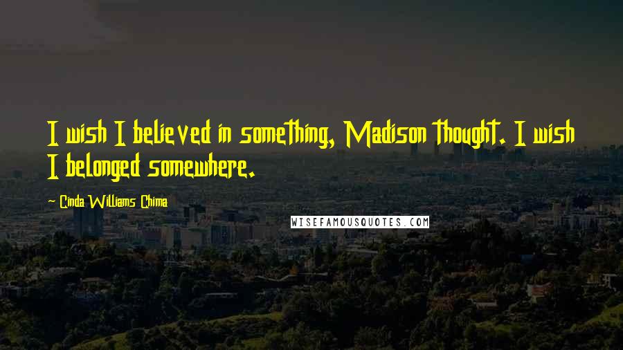 Cinda Williams Chima Quotes: I wish I believed in something, Madison thought. I wish I belonged somewhere.