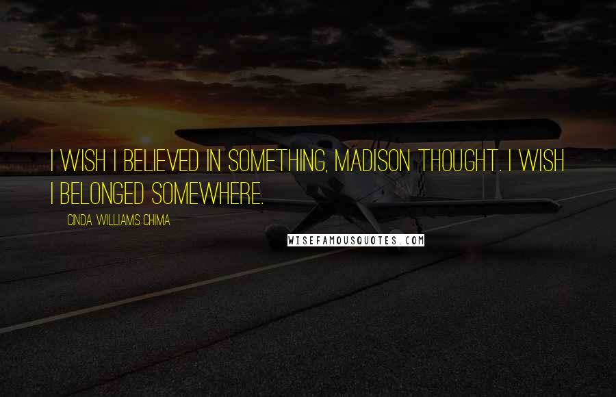 Cinda Williams Chima Quotes: I wish I believed in something, Madison thought. I wish I belonged somewhere.