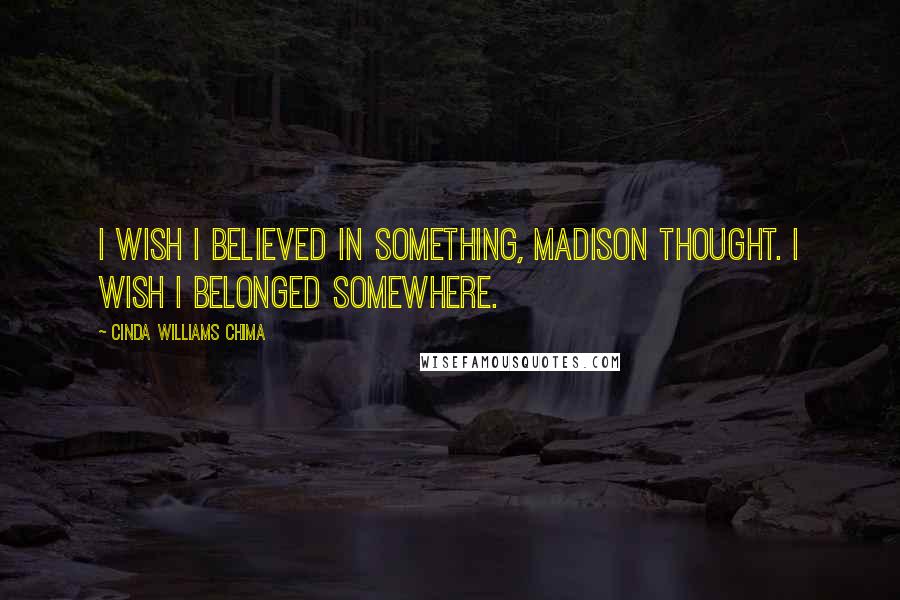 Cinda Williams Chima Quotes: I wish I believed in something, Madison thought. I wish I belonged somewhere.