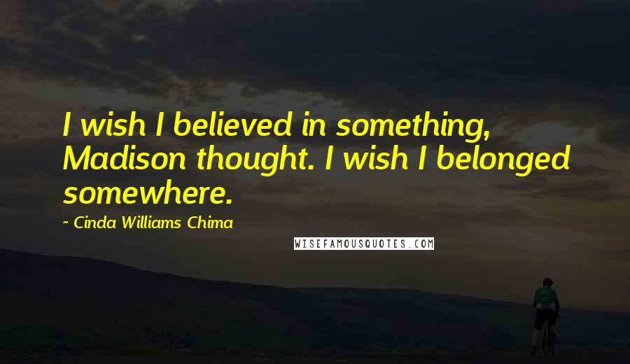 Cinda Williams Chima Quotes: I wish I believed in something, Madison thought. I wish I belonged somewhere.