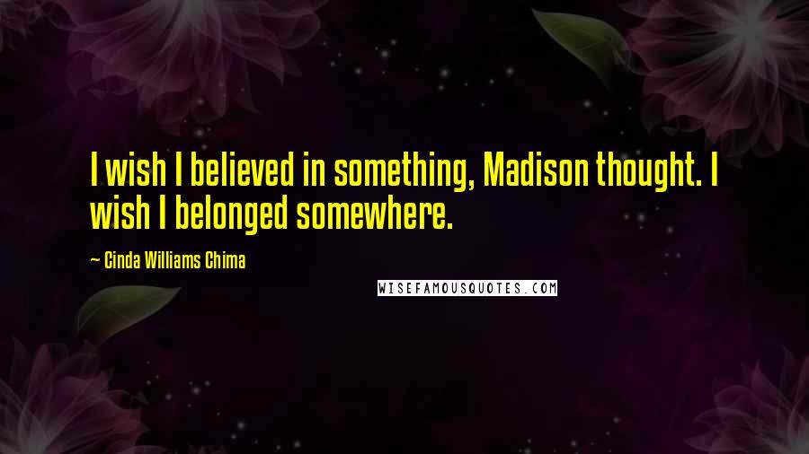 Cinda Williams Chima Quotes: I wish I believed in something, Madison thought. I wish I belonged somewhere.