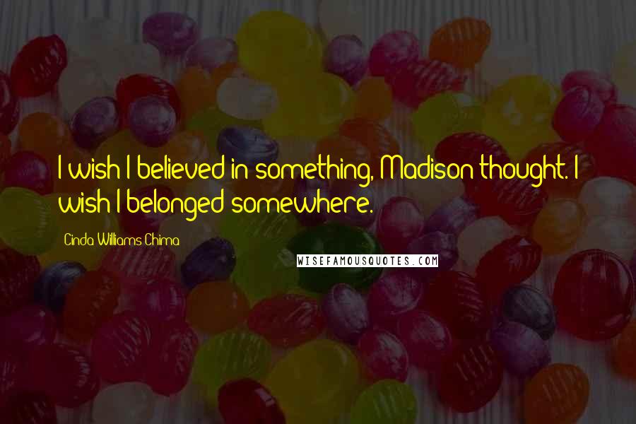 Cinda Williams Chima Quotes: I wish I believed in something, Madison thought. I wish I belonged somewhere.