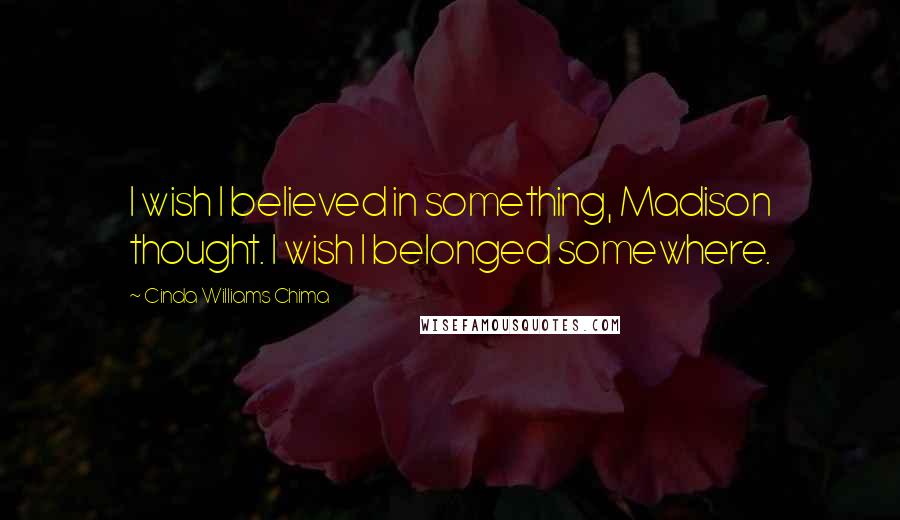 Cinda Williams Chima Quotes: I wish I believed in something, Madison thought. I wish I belonged somewhere.