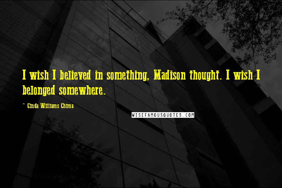 Cinda Williams Chima Quotes: I wish I believed in something, Madison thought. I wish I belonged somewhere.