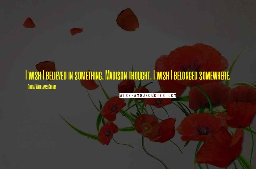 Cinda Williams Chima Quotes: I wish I believed in something, Madison thought. I wish I belonged somewhere.