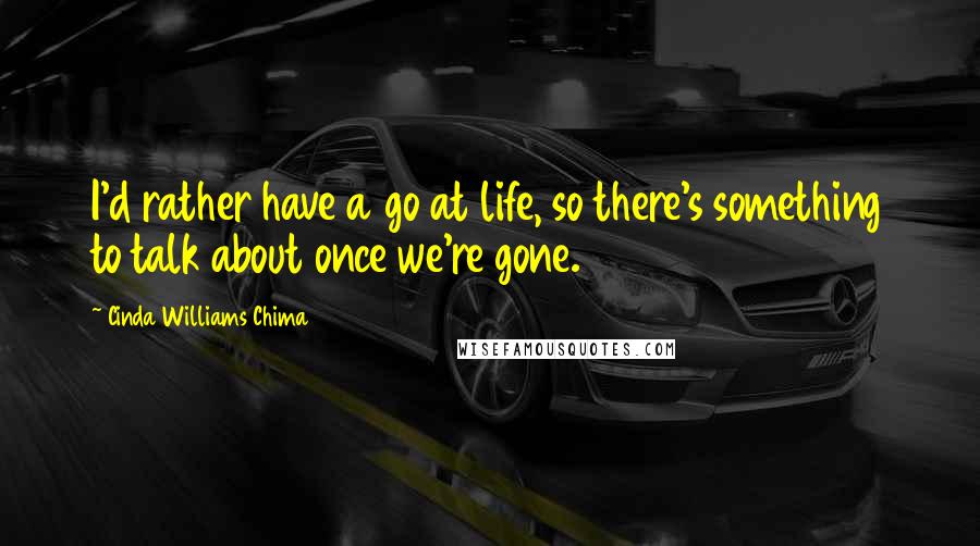 Cinda Williams Chima Quotes: I'd rather have a go at life, so there's something to talk about once we're gone.
